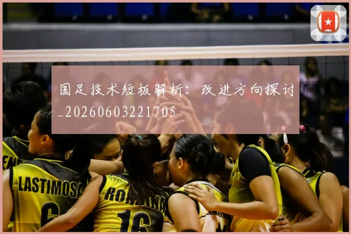 国足技术短板解析：改进方向探讨_20260603221705