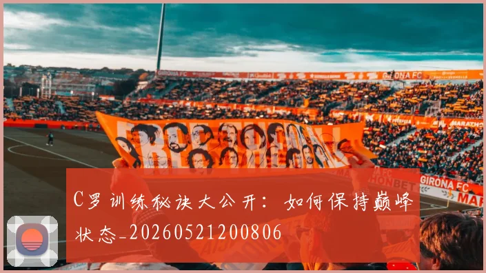 C罗训练秘诀大公开:如何保持巅峰状态_20260521200806