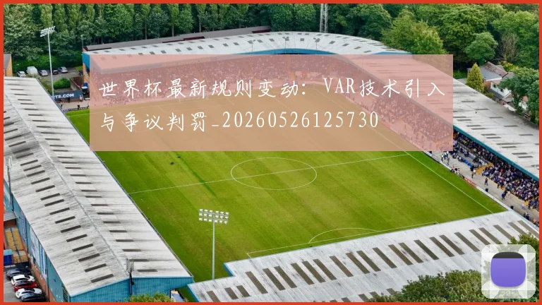 世界杯最新规则变动:VAR技术引入与争议判罚_20260526125730