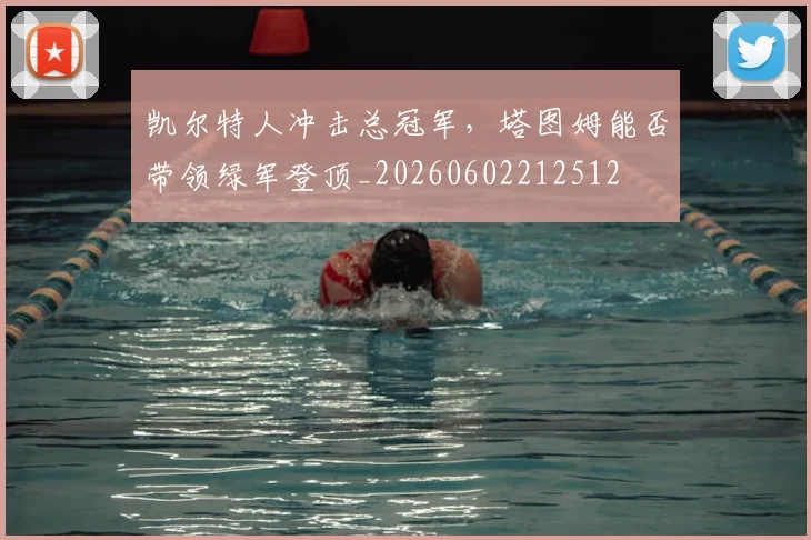 凯尔特人冲击总冠军,塔图姆能否带领绿军登顶_20260602212512
