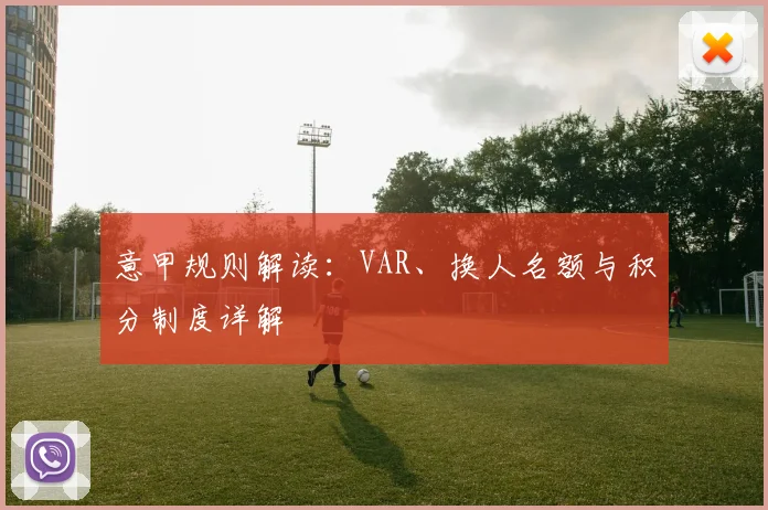 意甲规则解读:VAR、换人名额与积分制度详解