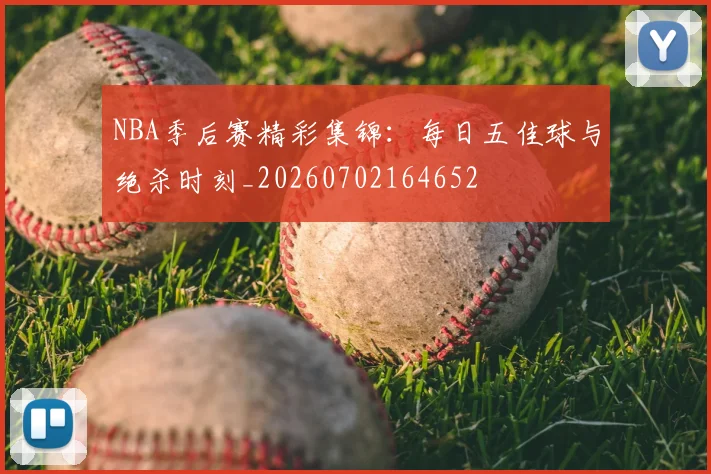 NBA季后赛精彩集锦：每日五佳球与绝杀时刻_20260702164652