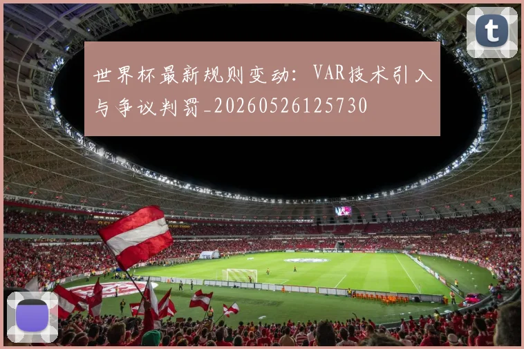 世界杯最新规则变动:VAR技术引入与争议判罚_20260526125730