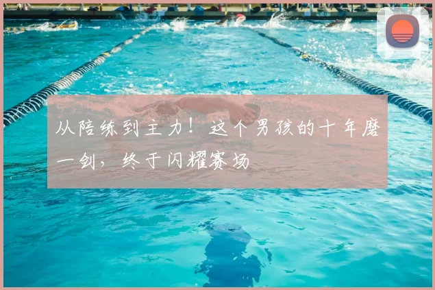 从陪练到主力!这个男孩的十年磨一剑,终于闪耀赛场
