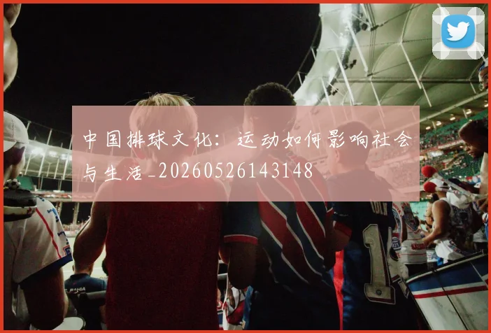 中国排球文化:运动如何影响社会与生活_20260526143148