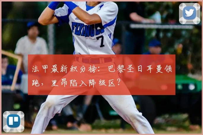 法甲最新积分榜:巴黎圣日耳曼领跑,里昂陷入降级区?