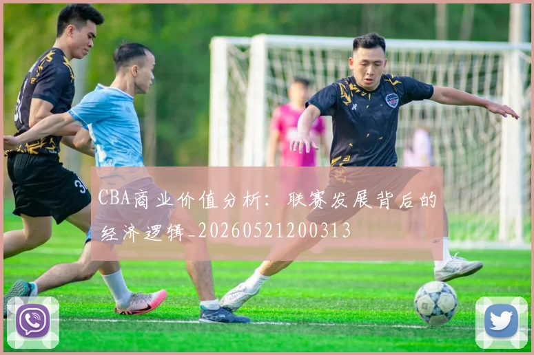 CBA商业价值分析:联赛发展背后的经济逻辑_20260521200313
