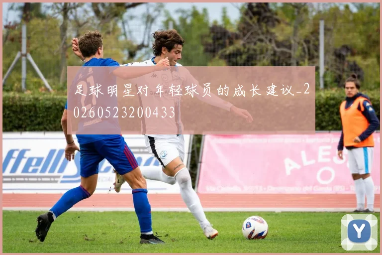 足球明星对年轻球员的成长建议_20260523200433