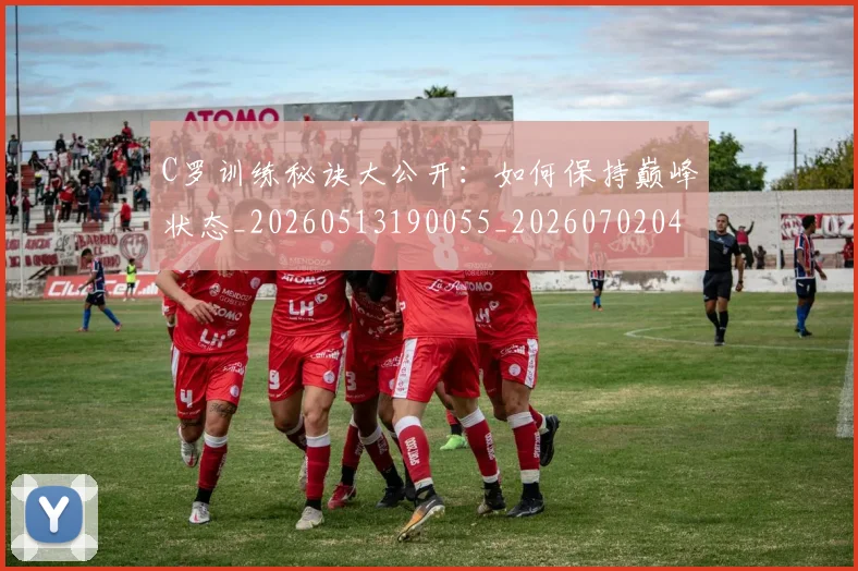 C罗训练秘诀大公开：如何保持巅峰状态_20260513190055_20260702042712