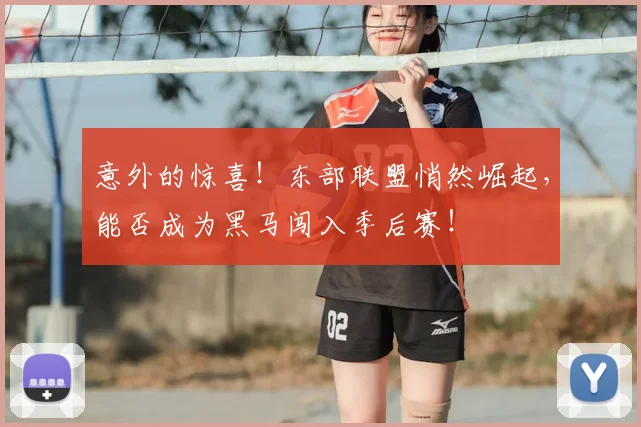 意外的惊喜！东部联盟悄然崛起，能否成为黑马闯入季后赛！