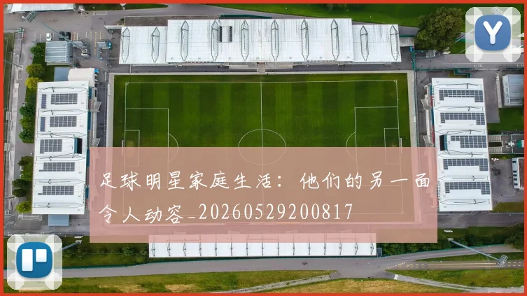 足球明星家庭生活:他们的另一面令人动容_20260529200817