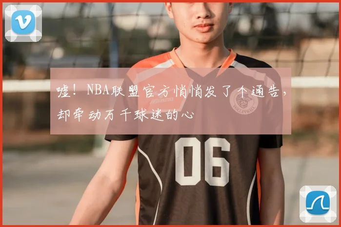 嘘！NBA联盟官方悄悄发了个通告，却牵动万千球迷的心