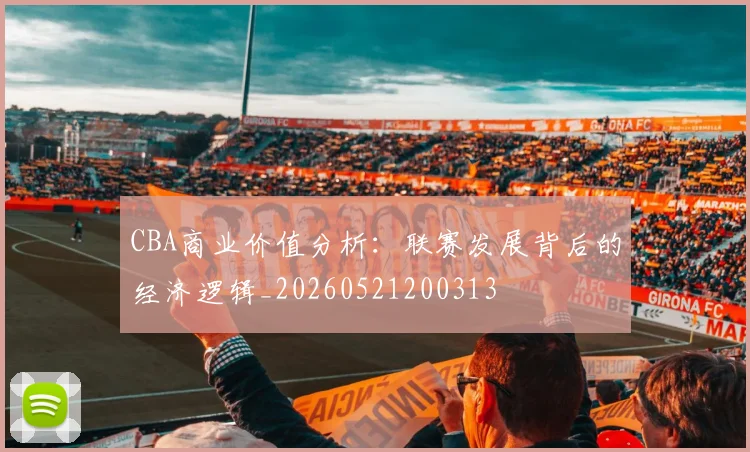 CBA商业价值分析：联赛发展背后的经济逻辑_20260521200313