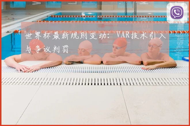 世界杯最新规则变动：VAR技术引入与争议判罚
