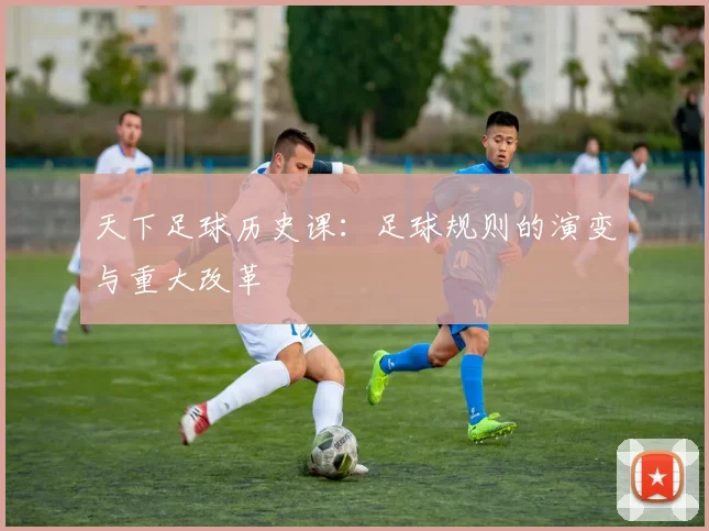 天下足球历史课:足球规则的演变与重大改革