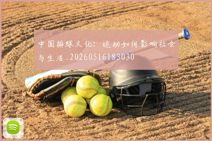 中国排球文化：运动如何影响社会与生活_20260516183030