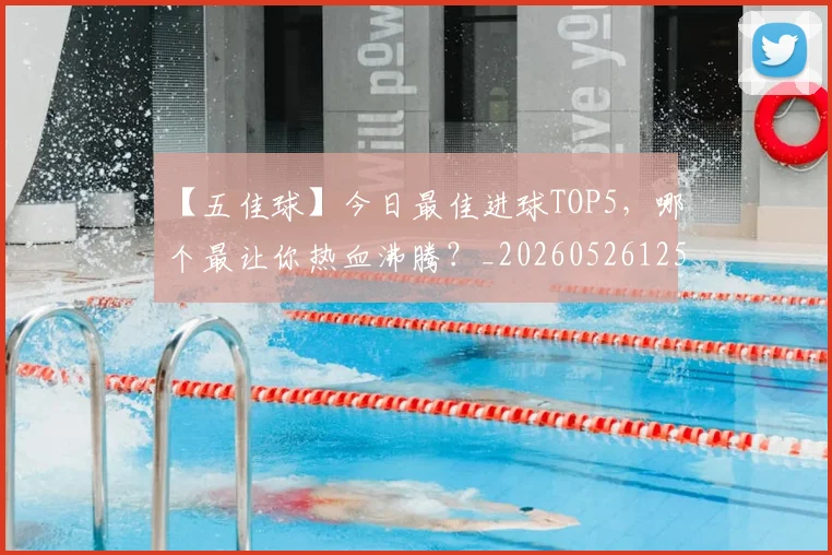 【五佳球】今日最佳进球TOP5,哪个最让你热血沸腾?_20260526125619_20260702173145