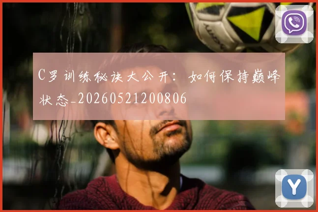 C罗训练秘诀大公开:如何保持巅峰状态_20260521200806