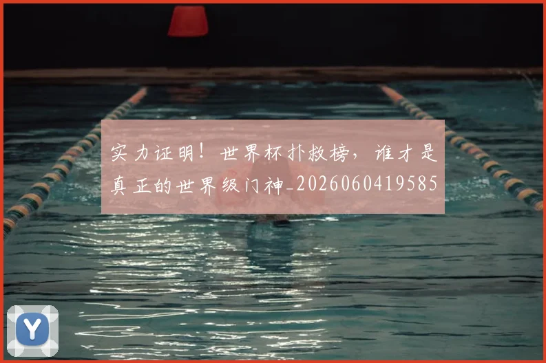 实力证明！世界杯扑救榜，谁才是真正的世界级门神_20260604195850