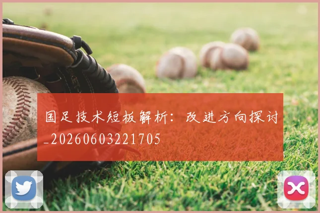 国足技术短板解析：改进方向探讨_20260603221705