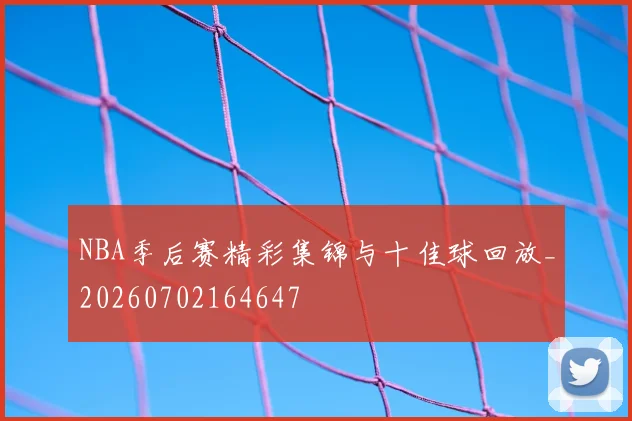 NBA季后赛精彩集锦与十佳球回放_20260702164647