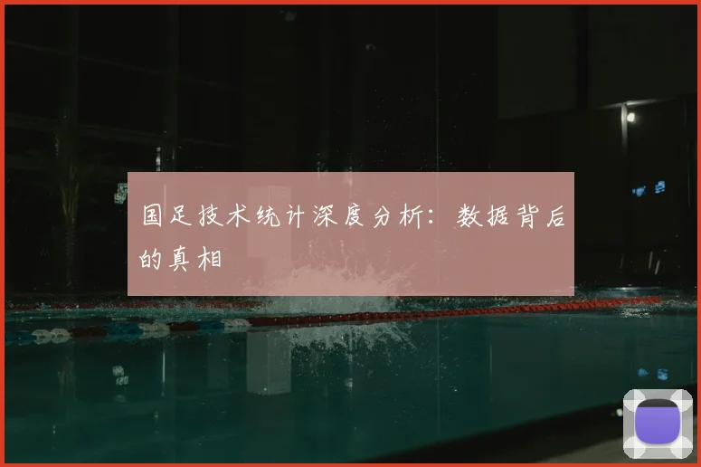 国足技术统计深度分析:数据背后的真相