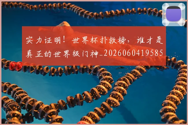 实力证明！世界杯扑救榜，谁才是真正的世界级门神_20260604195850