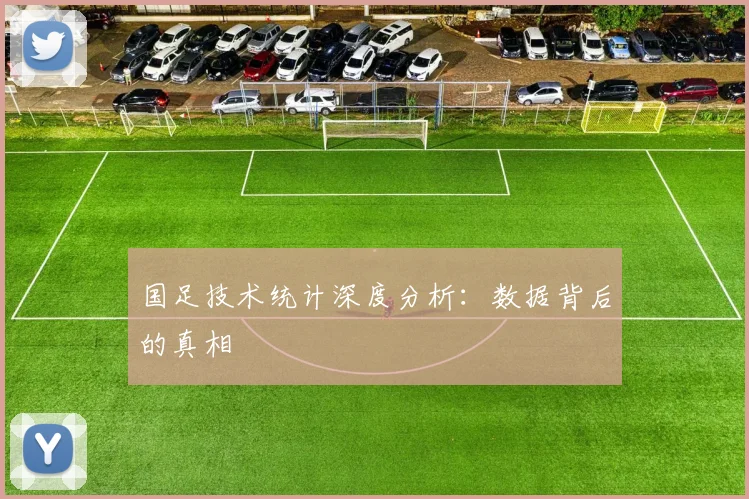 国足技术统计深度分析:数据背后的真相