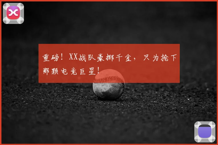 重磅!XX战队豪掷千金,只为抢下那颗电竞巨星!