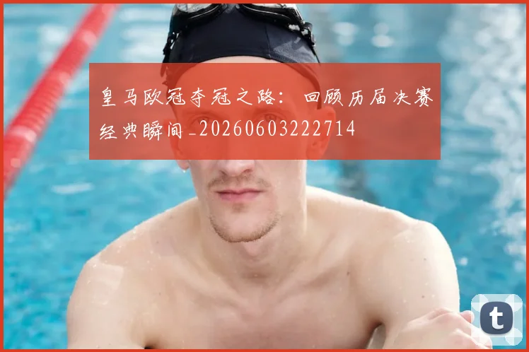 皇马欧冠夺冠之路:回顾历届决赛经典瞬间_20260603222714
