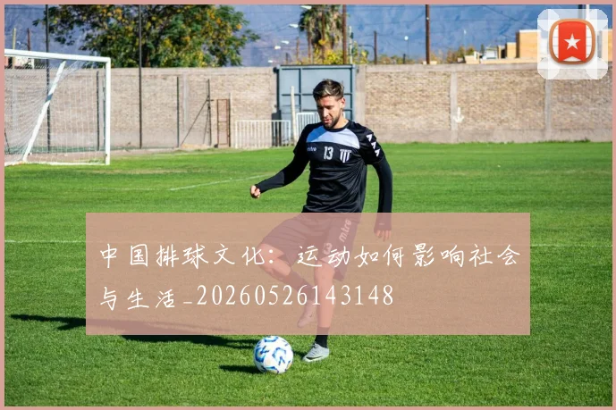 中国排球文化:运动如何影响社会与生活_20260526143148
