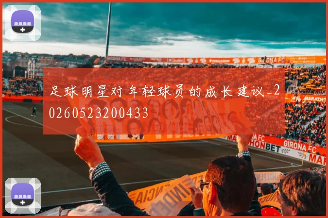 足球明星对年轻球员的成长建议_20260523200433